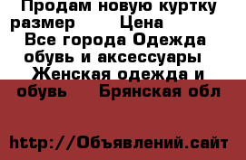 Продам новую куртку.размер 9XL › Цена ­ 1 500 - Все города Одежда, обувь и аксессуары » Женская одежда и обувь   . Брянская обл.